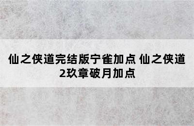 仙之侠道完结版宁雀加点 仙之侠道2玖章破月加点